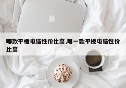 哪款平板电脑性价比高,哪一款平板电脑性价比高