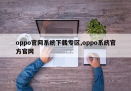 oppo官网系统下载专区,oppo系统官方官网