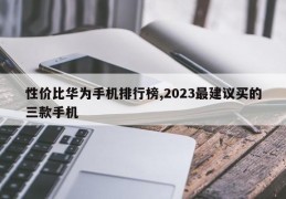 性价比华为手机排行榜,2023最建议买的三款手机