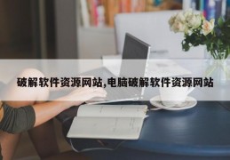 破解软件资源网站,电脑破解软件资源网站