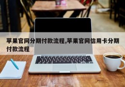 苹果官网分期付款流程,苹果官网信用卡分期付款流程