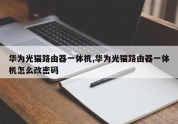 华为光猫路由器一体机,华为光猫路由器一体机怎么改密码