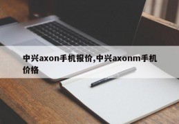 中兴axon手机报价,中兴axonm手机价格