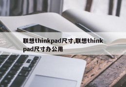 联想thinkpad尺寸,联想thinkpad尺寸办公用