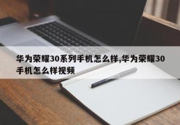 华为荣耀30系列手机怎么样,华为荣耀30手机怎么样视频