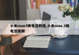 小米max3换电池教程,小米max 3换电池视频