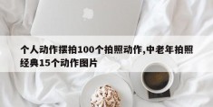 个人动作摆拍100个拍照动作,中老年拍照经典15个动作图片