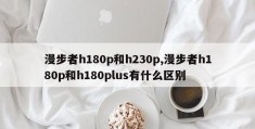 漫步者h180p和h230p,漫步者h180p和h180plus有什么区别