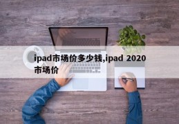 ipad市场价多少钱,ipad 2020市场价