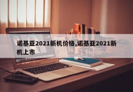 诺基亚2021新机价格,诺基亚2021新机上市