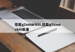 佳能g1xmarkiii,佳能g1xmarkiii机皇