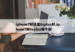 iphone7好还是6splus好,iphone7和6splus哪个好