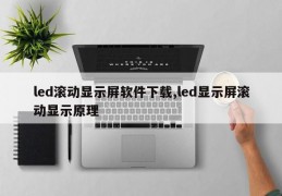 led滚动显示屏软件下载,led显示屏滚动显示原理