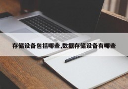 存储设备包括哪些,数据存储设备有哪些