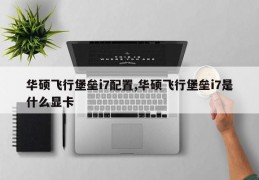 华硕飞行堡垒i7配置,华硕飞行堡垒i7是什么显卡