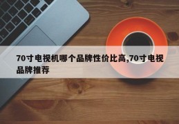 70寸电视机哪个品牌性价比高,70寸电视品牌推荐