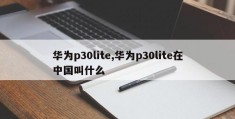 华为p30lite,华为p30lite在中国叫什么