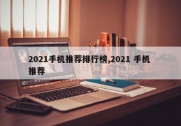 2021手机推荐排行榜,2021 手机 推荐