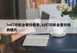 3d打印机全套价格表,3d打印机全套价格表图片