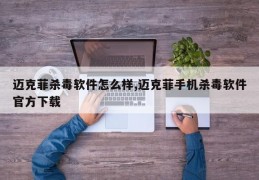 迈克菲杀毒软件怎么样,迈克菲手机杀毒软件官方下载