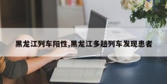 黑龙江列车阳性,黑龙江多趟列车发现患者