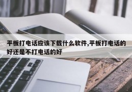 平板打电话应该下载什么软件,平板打电话的好还是不打电话的好