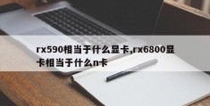 rx590相当于什么显卡,rx6800显卡相当于什么n卡