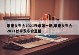 苹果发布会2021秋季第一场,苹果发布会2021秋季发布会直播