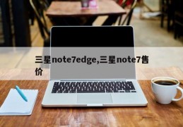 三星note7edge,三星note7售价