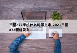 三星a72手机什么时候上市,2021三星a72新机发布