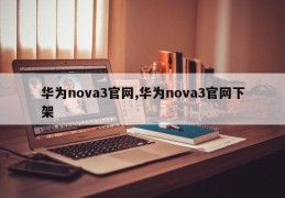 华为nova3官网,华为nova3官网下架