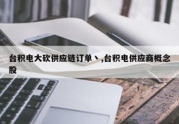 台积电大砍供应链订单丶,台积电供应商概念股