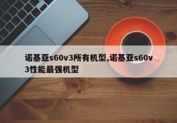 诺基亚s60v3所有机型,诺基亚s60v3性能最强机型