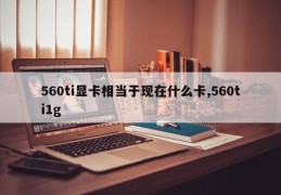 560ti显卡相当于现在什么卡,560ti1g