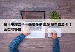 家用电脑显卡一般要多少钱,家用电脑显卡什么型号够用