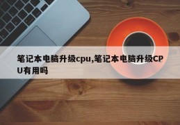 笔记本电脑升级cpu,笔记本电脑升级CPU有用吗