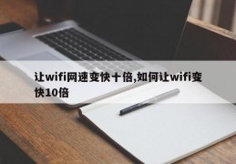 让wifi网速变快十倍,如何让wifi变快10倍