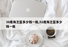 38度海之蓝多少钱一瓶,52度海之蓝多少钱一瓶