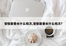 宝格丽香水什么档次,宝格丽香水什么档次?