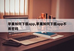 苹果如何下载app,苹果如何下载app不用密码