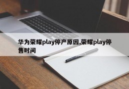 华为荣耀play停产原因,荣耀play停售时间