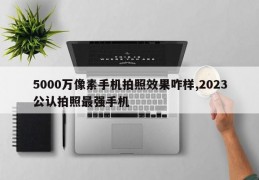 5000万像素手机拍照效果咋样,2023公认拍照最强手机