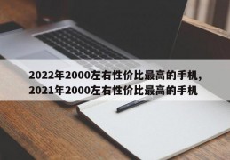 2022年2000左右性价比最高的手机,2021年2000左右性价比最高的手机