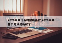 2020苹果什么时候出新款,2020苹果什么时候出新款了