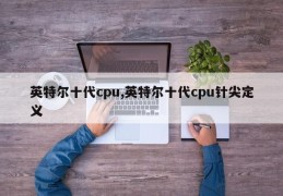 英特尔十代cpu,英特尔十代cpu针尖定义