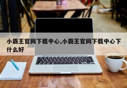 小霸王官网下载中心,小霸王官网下载中心下什么好