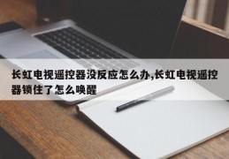 长虹电视遥控器没反应怎么办,长虹电视遥控器锁住了怎么唤醒