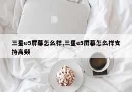 三星e5屏幕怎么样,三星e5屏幕怎么样支持高频