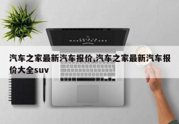 汽车之家最新汽车报价,汽车之家最新汽车报价大全suv