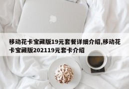 移动花卡宝藏版19元套餐详细介绍,移动花卡宝藏版202119元套卡介绍